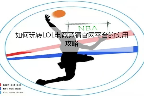 如何玩转LOL电竞竞猜官网平台的实用攻略